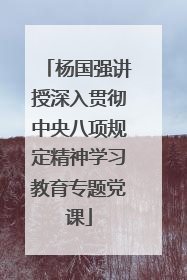 杨国强讲授深入贯彻中央八项规定精神学习教育专题党课
